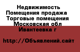 Недвижимость Помещения продажа - Торговые помещения. Московская обл.,Ивантеевка г.